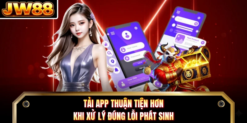 Tải app thuận tiện hơn khi xử lý đúng lỗi phát sinh